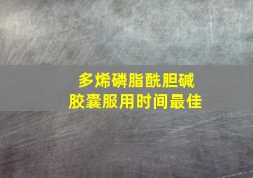 多烯磷脂酰胆碱胶囊服用时间最佳