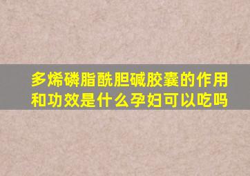 多烯磷脂酰胆碱胶囊的作用和功效是什么孕妇可以吃吗