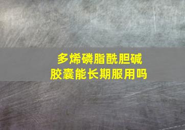 多烯磷脂酰胆碱胶囊能长期服用吗