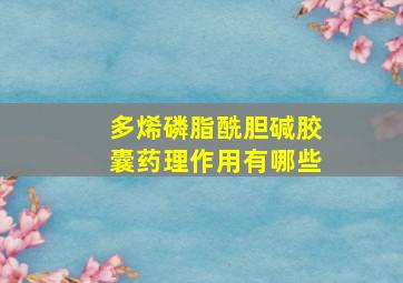 多烯磷脂酰胆碱胶囊药理作用有哪些