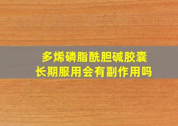 多烯磷脂酰胆碱胶囊长期服用会有副作用吗