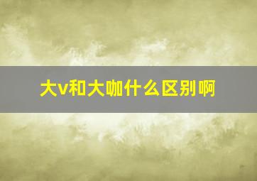 大v和大咖什么区别啊