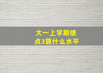 大一上学期绩点3算什么水平