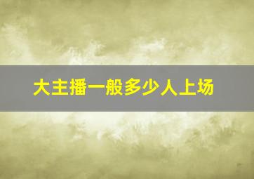 大主播一般多少人上场