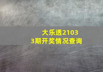 大乐透21033期开奖情况查询