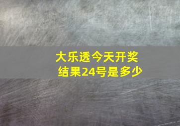 大乐透今天开奖结果24号是多少