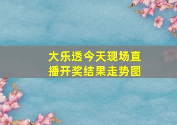 大乐透今天现场直播开奖结果走势图