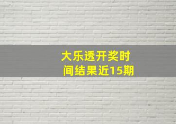 大乐透开奖时间结果近15期