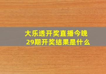 大乐透开奖直播今晚29期开奖结果是什么