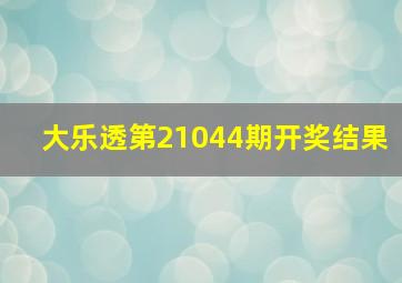 大乐透第21044期开奖结果