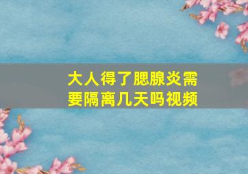 大人得了腮腺炎需要隔离几天吗视频