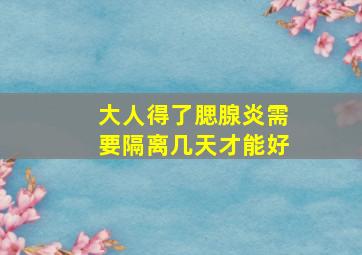 大人得了腮腺炎需要隔离几天才能好