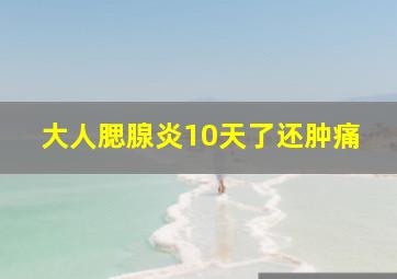 大人腮腺炎10天了还肿痛