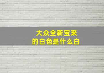 大众全新宝来的白色是什么白