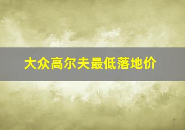 大众高尔夫最低落地价