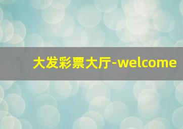 大发彩票大厅-welcome