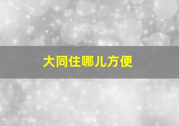 大同住哪儿方便