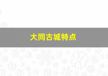 大同古城特点