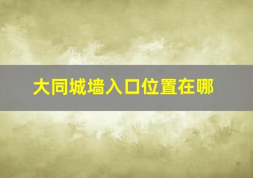 大同城墙入口位置在哪