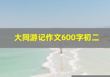 大同游记作文600字初二