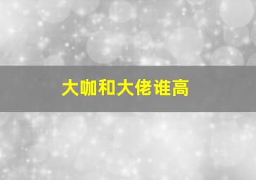 大咖和大佬谁高