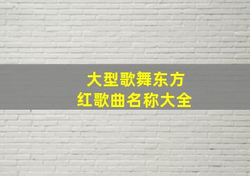 大型歌舞东方红歌曲名称大全