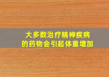 大多数治疗精神疾病的药物会引起体重增加