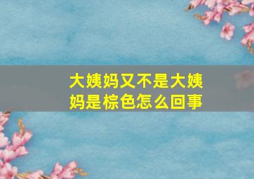 大姨妈又不是大姨妈是棕色怎么回事