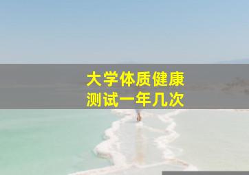 大学体质健康测试一年几次