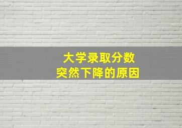 大学录取分数突然下降的原因