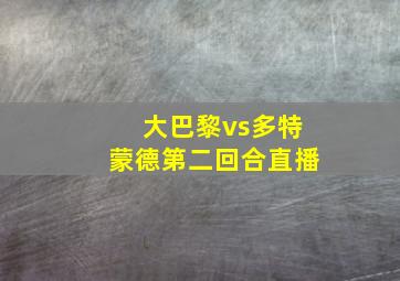 大巴黎vs多特蒙德第二回合直播