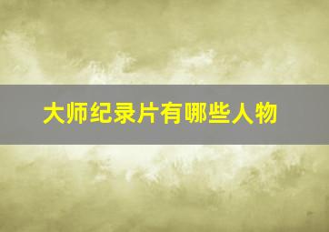 大师纪录片有哪些人物