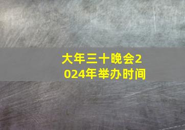 大年三十晚会2024年举办时间