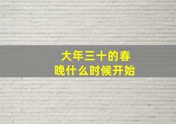 大年三十的春晚什么时候开始