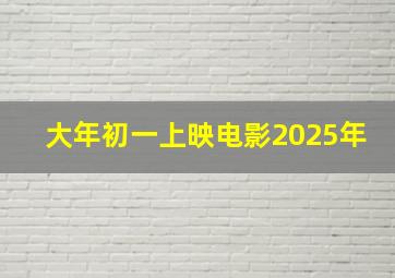 大年初一上映电影2025年