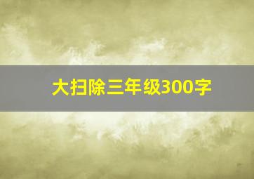 大扫除三年级300字