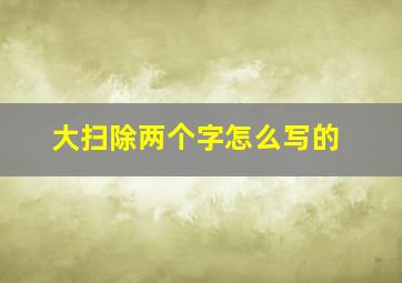 大扫除两个字怎么写的