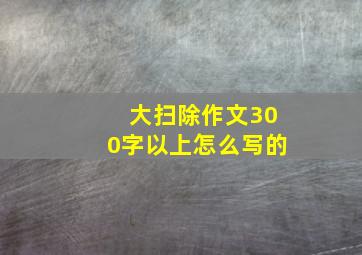 大扫除作文300字以上怎么写的