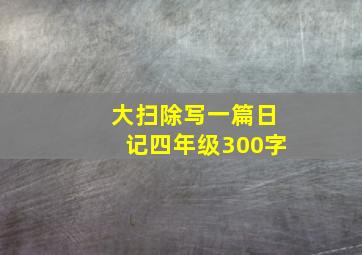 大扫除写一篇日记四年级300字