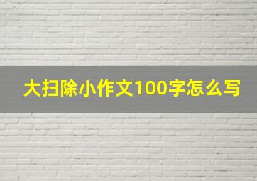 大扫除小作文100字怎么写