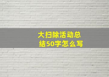 大扫除活动总结50字怎么写