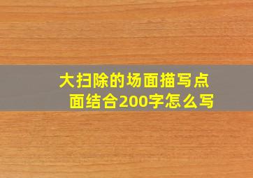 大扫除的场面描写点面结合200字怎么写