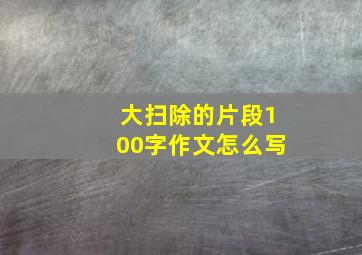 大扫除的片段100字作文怎么写