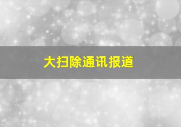 大扫除通讯报道