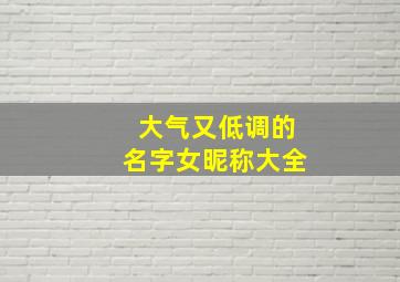 大气又低调的名字女昵称大全