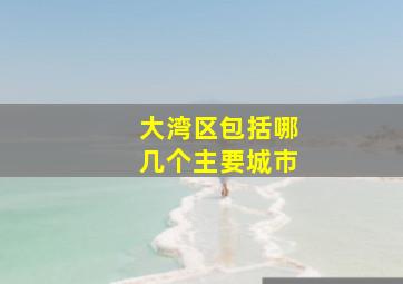 大湾区包括哪几个主要城市