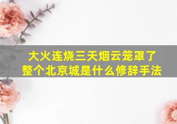 大火连烧三天烟云笼罩了整个北京城是什么修辞手法