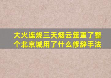 大火连烧三天烟云笼罩了整个北京城用了什么修辞手法