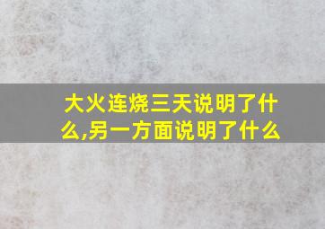 大火连烧三天说明了什么,另一方面说明了什么