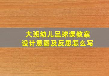 大班幼儿足球课教案设计意图及反思怎么写